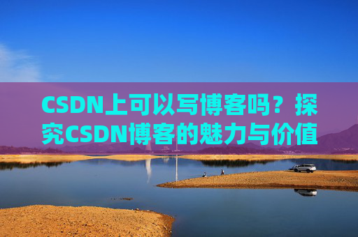 CSDN上可以写博客吗？探究CSDN博客的魅力与价值