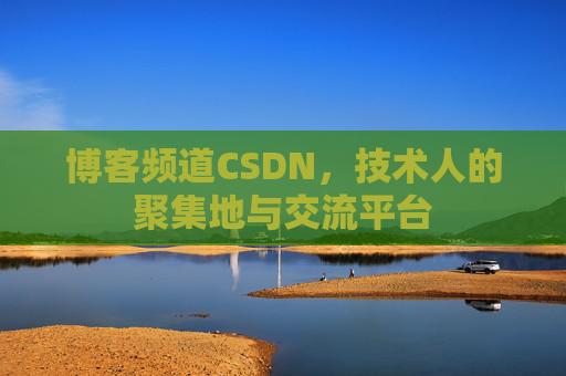 博客频道CSDN，技术人的聚集地与交流平台